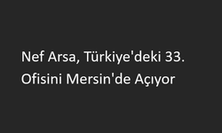 Nef Arsa, Türkiye'deki 33. Ofisini Mersin'de Açıyor