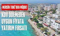 Mersin TOKİ'den müjde! KDV ödemeden uygun fiyata yatırım fırsatı