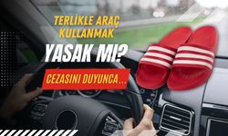 Terlikle araç kullanmak yasak mı? Cezasını duyunca bir daha yapmayacaksınız