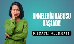 Annelerin kabusu başladı! Dikkatli olunması gerekiyor