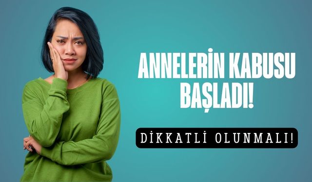Annelerin kabusu başladı! Dikkatli olunması gerekiyor