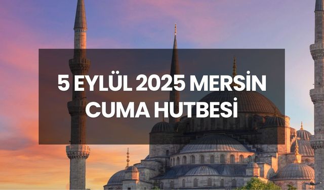CUMA NAMAZI SAATİ MERSİN | 5 Eylül 2025 Cuma Hutbesi konusu nedir?