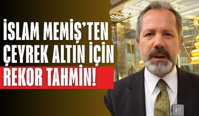 ÇEYREK ALTIN İÇİN REKOR TAHMİN: İslam Memiş altın için hedef fiyatı açıkladı! Gram altında son durum ne?